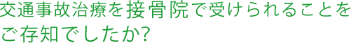 交通事故治療を接骨院で受けられることをご存知でしたか？