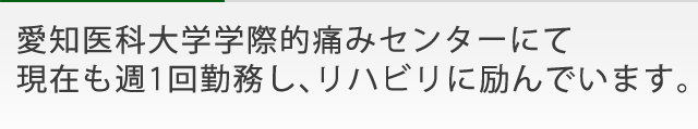 愛知医科大学学際的痛みセンターにて 現在も週1回勤務し、リハビリに励んでいます。